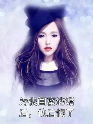 为我闺蜜逃婚后，他后悔了小说