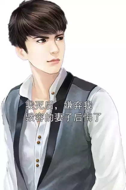 我死后，嫌弃我毁容的妻子后悔了