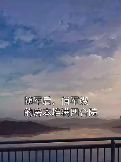 随军后，俏军嫂的房本堆满四合院小说