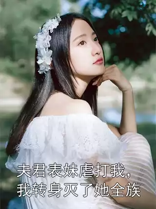 夫君表妹虐打我，我转身灭了她全族