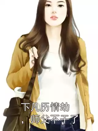下凡历情劫，师父不干了小说