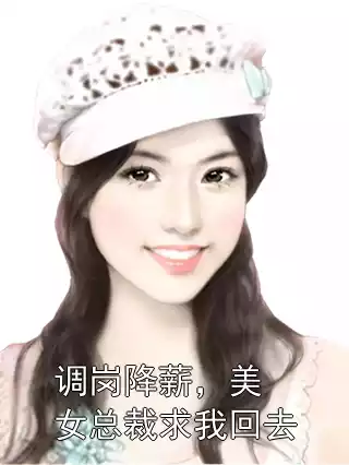 调岗降薪，美女总裁求我回去小说