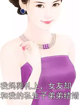 我妈葬礼上，女友却和我的私生子弟弟结婚