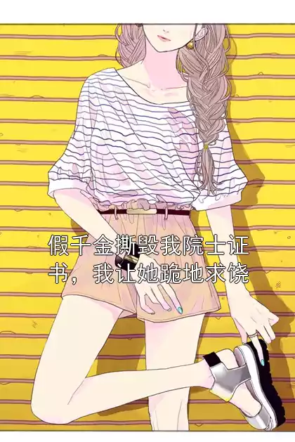 假千金撕毁我院士证书，我让她跪地求饶