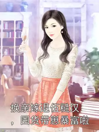 换亲嫁退伍糙汉，囤货带崽暴富啦