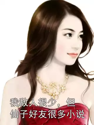 我敌人很少，但仙子好友很多小说