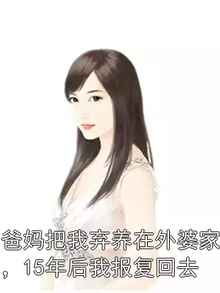 爸妈把我弃养在外婆家，15年后我报复回去小说
