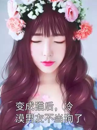 变成猫后，冷漠男友不当狗了小说