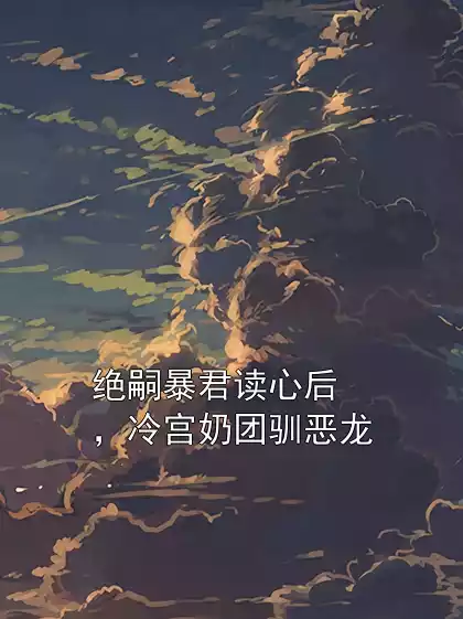 绝嗣暴君读心后，冷宫奶团驯恶龙小说