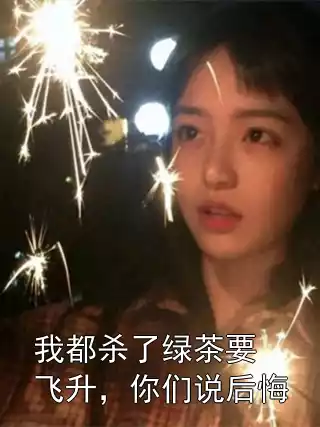 我都杀了绿茶要飞升，你们说后悔