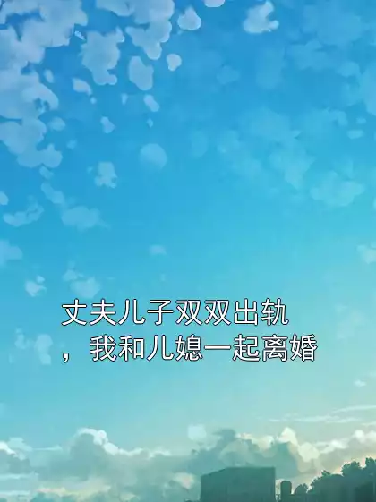 丈夫儿子双双出轨，我和儿媳一起离婚