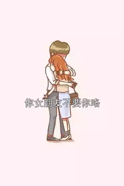 你女朋友不要你咯小说