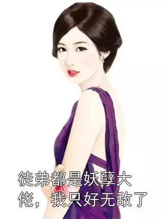 徒弟都是妖孽大佬，我只好无敌了小说