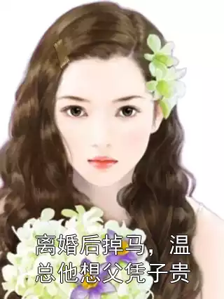 离婚后掉马，温总他想父凭子贵小说