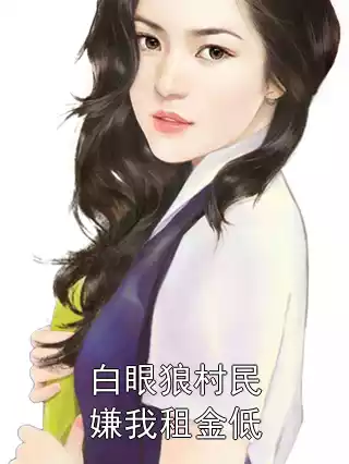 白眼狼村民嫌我租金低小说
