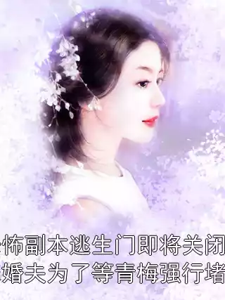 恐怖副本逃生门即将关闭，未婚夫为了等青梅强行堵门