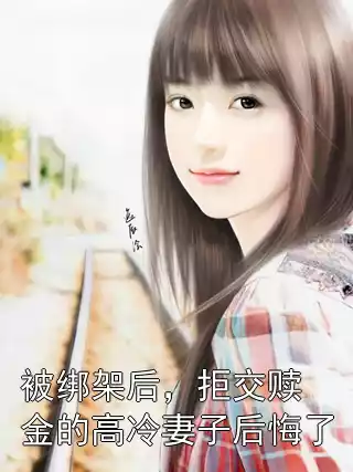 被绑架后，拒交赎金的高冷妻子后悔了小说