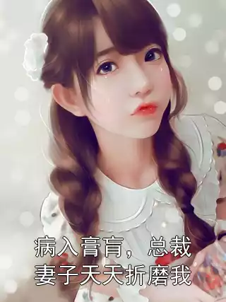 病入膏肓，总裁妻子天天折磨我小说