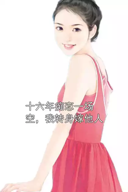 十六年痴恋一场空，我转身嫁他人