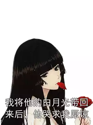 我将他的白月光带回来后，他哭求我原谅