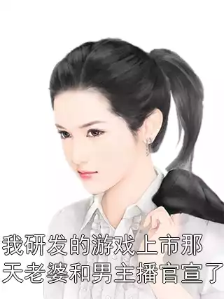 我研发的游戏上市那天老婆和男主播官宣了小说