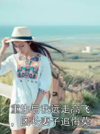重生后我远走高飞，团长妻子追悔莫小说