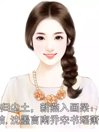 故人归尘土，新燕入画梁：番外+完结,沈墨言南乔宋书瑶萧云逸