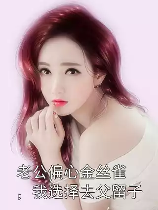 老公偏心金丝雀，我选择去父留子小说