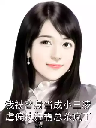 我被替身当成小三凌虐偏执狂霸总杀疯了小说
