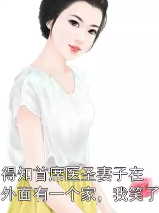 得知首席医圣妻子在外面有一个家，我笑了