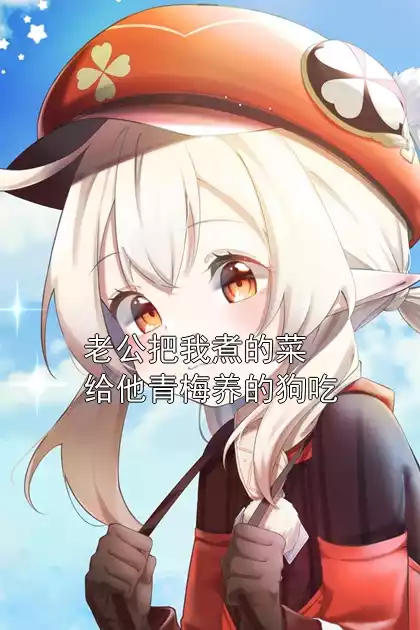 老公把我煮的菜给他青梅养的狗吃小说