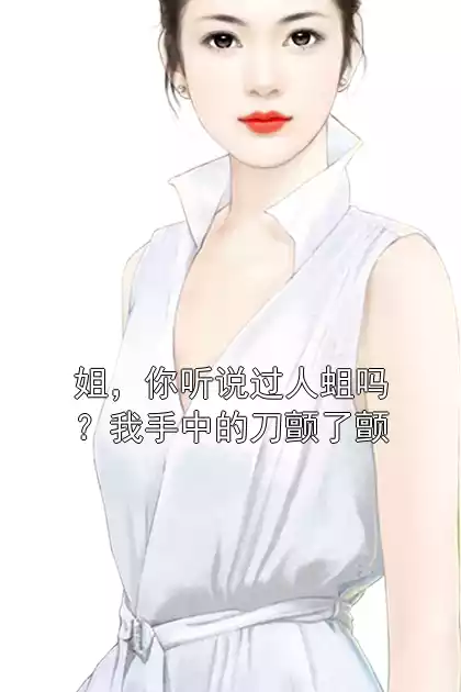 姐，你听说过人蛆吗？我手中的刀颤了颤