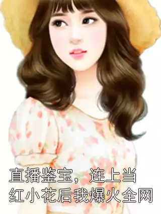 直播鉴宝，连上当红小花后我爆火全网