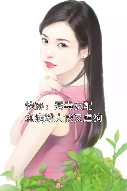 快穿：恶毒女配和病娇大佬又虐狗