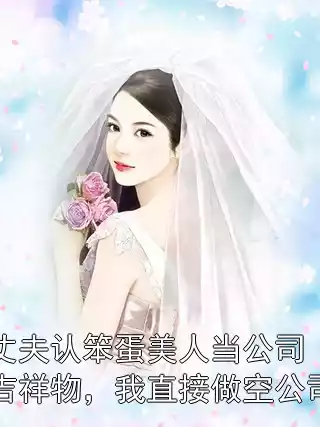 丈夫认笨蛋美人当公司吉祥物，我直接做空公司