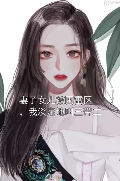妻子女儿被困雷区，我淡定地叫三带二小说