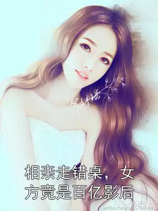 相亲走错桌，女方竟是百亿影后小说