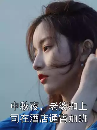 中秋夜，老婆和上司在酒店通宵加班