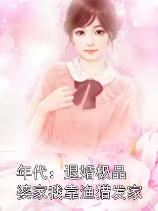 年代：退婚极品婆家我靠渔猎发家小说