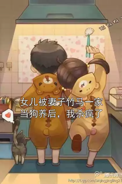 女儿被妻子竹马一家当狗养后，我杀疯了小说
