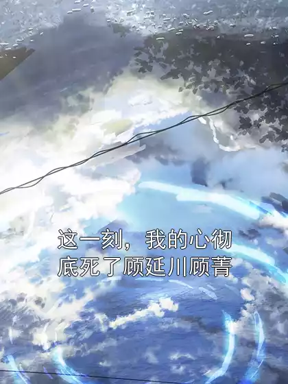 这一刻，我的心彻底死了顾延川顾菁