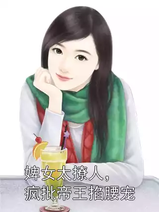 婢女太撩人，疯批帝王掐腰宠小说