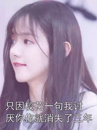 只因校花一句我讨厌你你就消失了三年小说