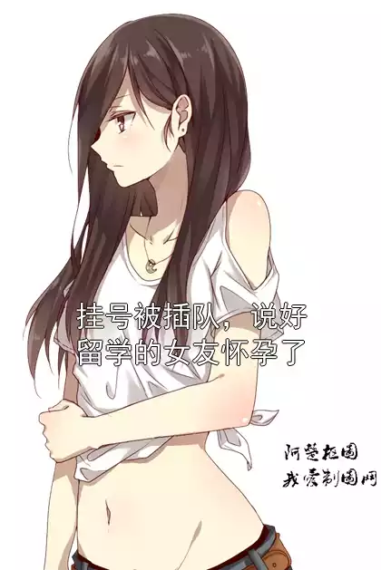 挂号被插队，说好留学的女友怀孕了