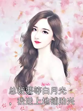 总裁要等白月光，我送上地铺助兴小说