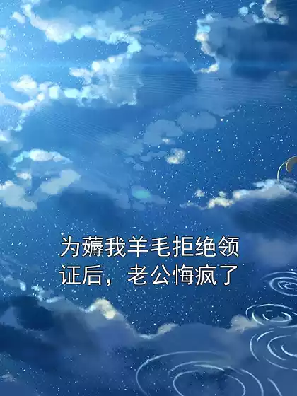 为薅我羊毛拒绝领证后，老公悔疯了小说