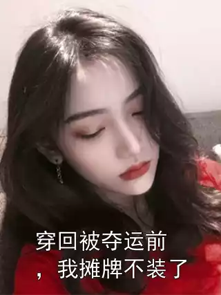 穿回被夺运前，我摊牌不装了小说