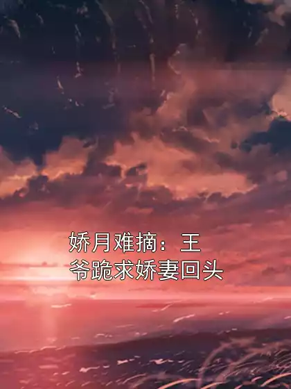 娇月难摘：王爷跪求娇妻回头小说