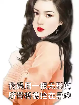 我妈用一根无形的脐带将我拴在身边小说
