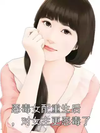 恶毒女配重生后，对女主更恶毒了小说